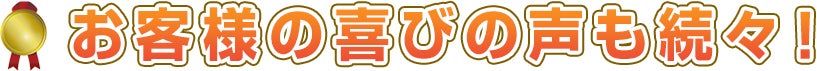 お客様の喜びの声も続々！