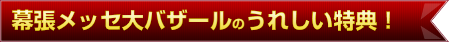 幕張メッセ大バザールの嬉しい特典