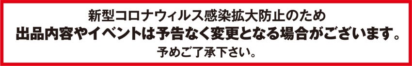 出品内容やイベントは予告なく変更となる場合がございます。