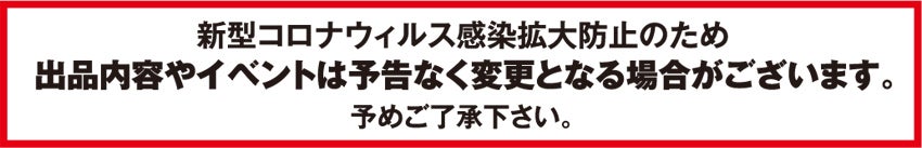 出品内容やイベントは予告なく変更となる場合がございます。