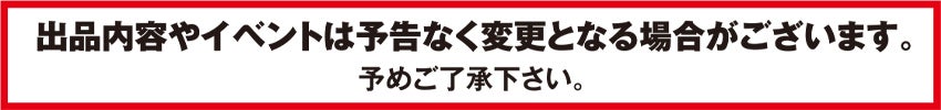 出品内容やイベントは予告なく変更となる場合がございます。