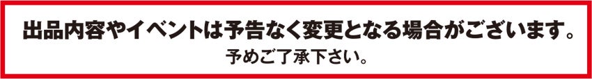 出品内容やイベントは予告なく変更となる場合がございます。