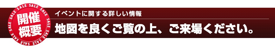 イベントに関する詳しい情報 地図を良くご覧の上、ご来場ください。