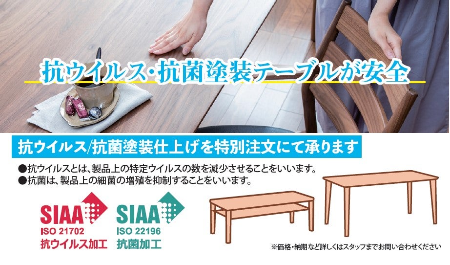 安全・安心な暮らしのために
抗ウイルス/抗菌塗装仕上げ
＊SIAAマークはISO　２１７０２法により評価された結果に基づき、抗菌製品技術協議会がガイドラインで品質管理・情報公開された製品に表示されています。