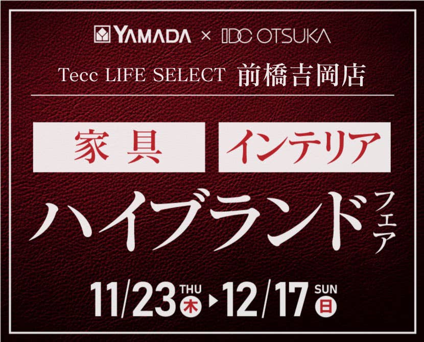 Tecc LIFE SELECT 前橋吉岡店　YAMADA×IDC OTSUKA　家具インテリア　ハイブランドフェア