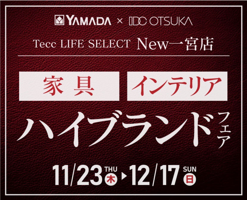 Tecc LIFE SELECT New一宮店　YAMADA×IDC OTSUKA　家具インテリア　ハイブランドフェア