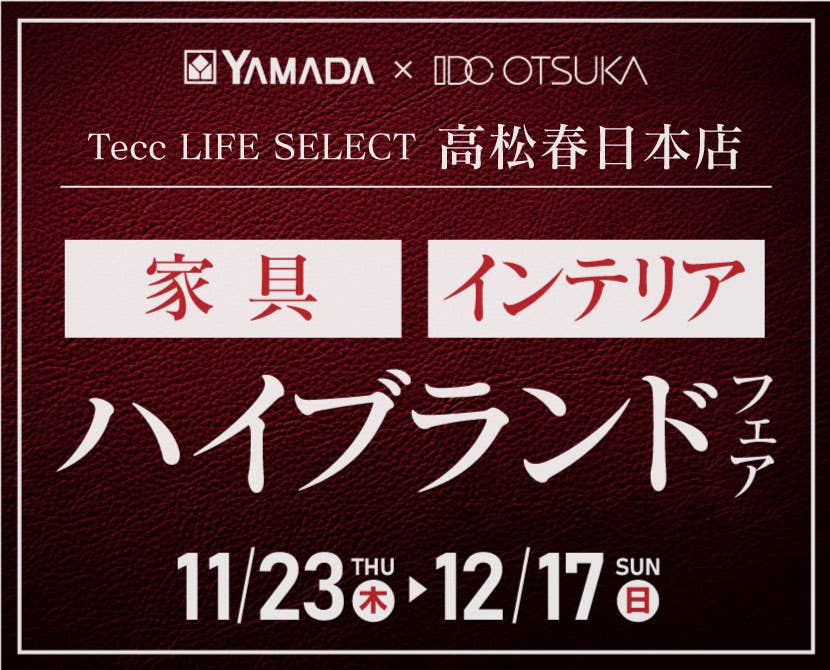 Tecc LIFE SELECT 高松春日店　YAMADA×IDC OTSUKA　家具インテリア　ハイブランドフェア