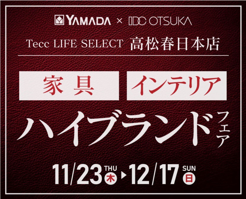 Tecc LIFE SELECT 高松春日店 YAMADA×IDC OTSUKA 家具インテリア ハイブランドフェア
