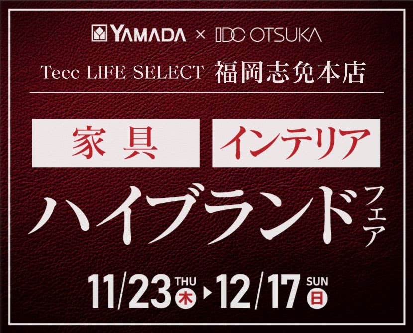 Tecc LIFE SELECT 福岡志免店　YAMADA×IDC OTSUKA　家具インテリア　ハイブランドフェア