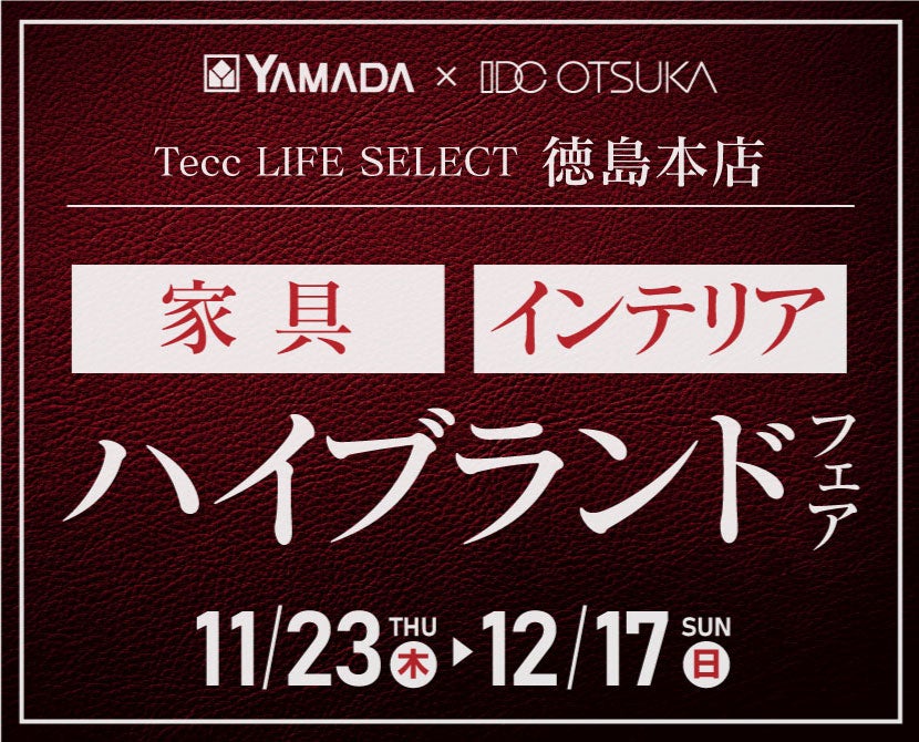 Tecc LIFE SELECT 徳島本店　YAMADA×IDC OTSUKA　家具インテリア　ハイブランドフェア