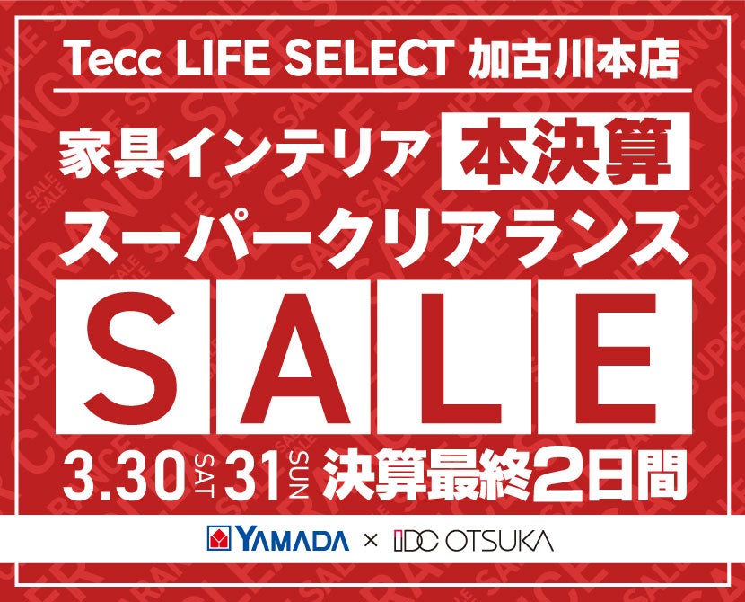 Tecc LIFE SELECT 加古川本店　IDC大塚家具×YAMADA　決算最終２日間　スーパークリアランス