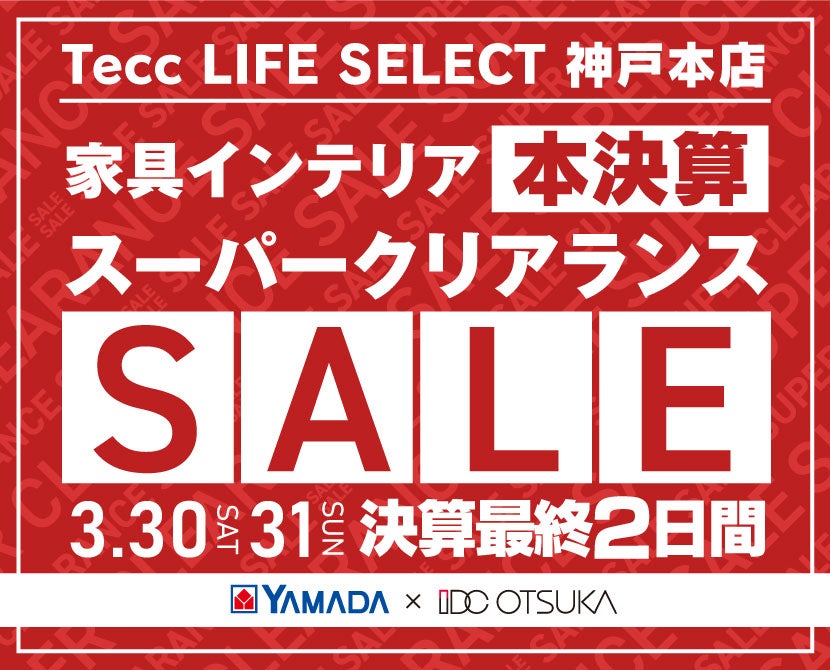 Tecc LIFE SELECT 神戸本店　IDC大塚家具×YAMADA　決算最終２日間　スーパークリアランス