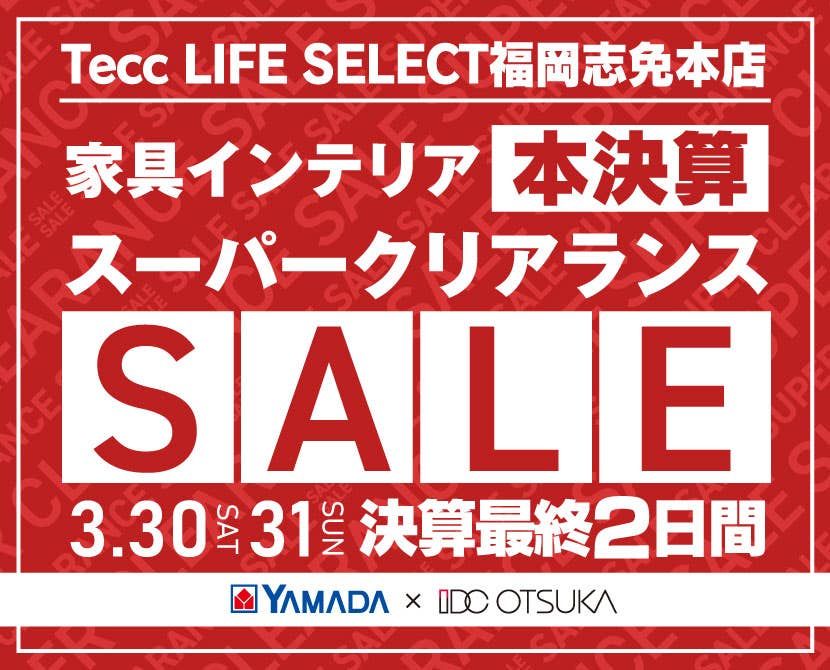Tecc LIFE SELECT 福岡志免店　IDC大塚家具×YAMADA　決算最終２日間　スーパークリアランス