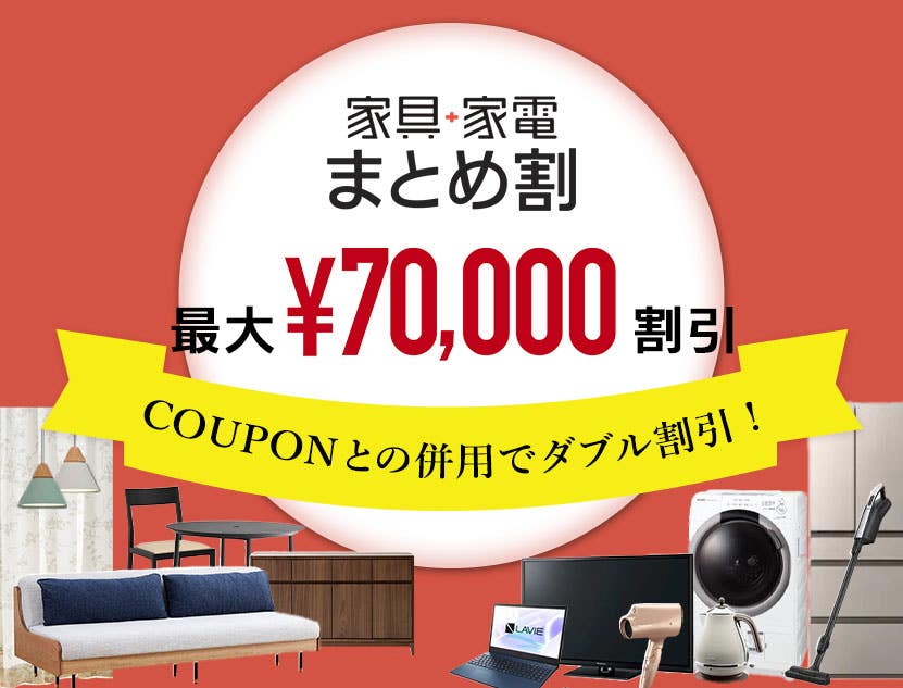 家具+家電同時購入「まとめ割！」
最大7万円割引！
