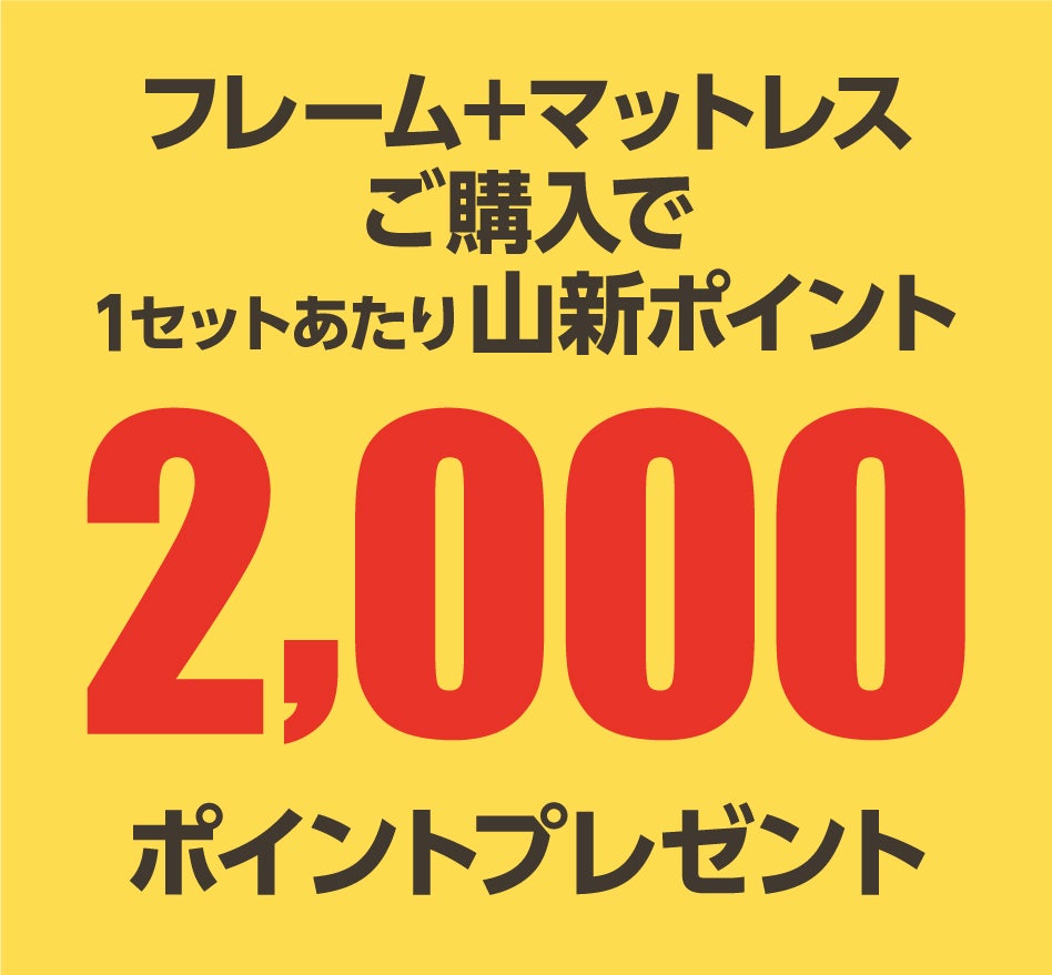 フレーム＋マットレスのセットをご購入で1セットあたり2,000ポイントプレゼント！