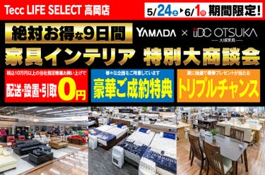 Tecc LIFE SELECT 高岡店　IDC大塚家具×YAMADA　家具インテリア　９日間　大感謝祭