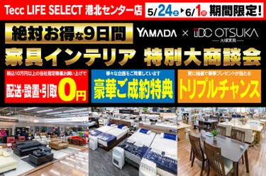 Tecc LIFE SELECT 港北センター店　IDC大塚家具×YAMADA　家具インテリア　９日間　大感謝祭