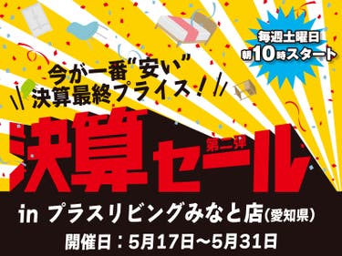 【決算最終price!!】決算セール 第二弾！ 5/17 10時から開催! in プラスリビングみなと店