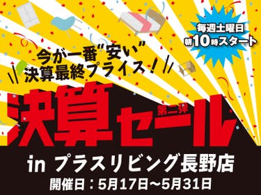 【決算最終price!!】決算セール 第二弾! 5/17 10時から開催! in プラスリビング長野店
