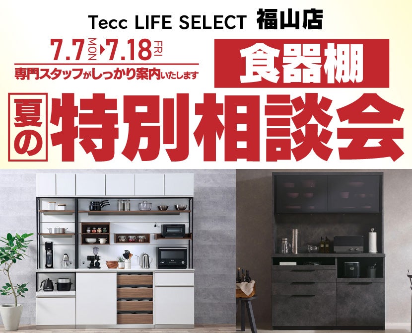 Tecc LIFE SELECT 福山店　家具インテリア　食器棚　夏の特別相談会