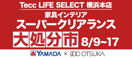 Tecc LIFE SELECT 横浜本店　YAMADA×IDC　OTSUKA  家具インテリア　スーパークリアランス　大処分市