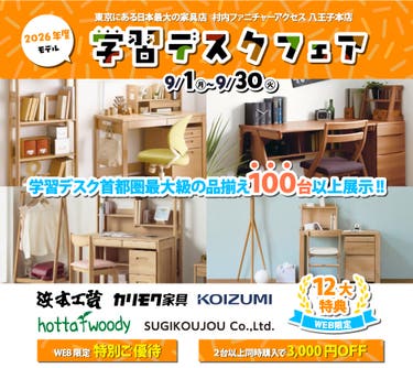 東京にある日本最大の家具店 村内ファニチャーアクセス八王子本店 2026年モデルを展⽰︕ ≪特別ご招待≫ 『2026年モデル 学習デスクフェア』