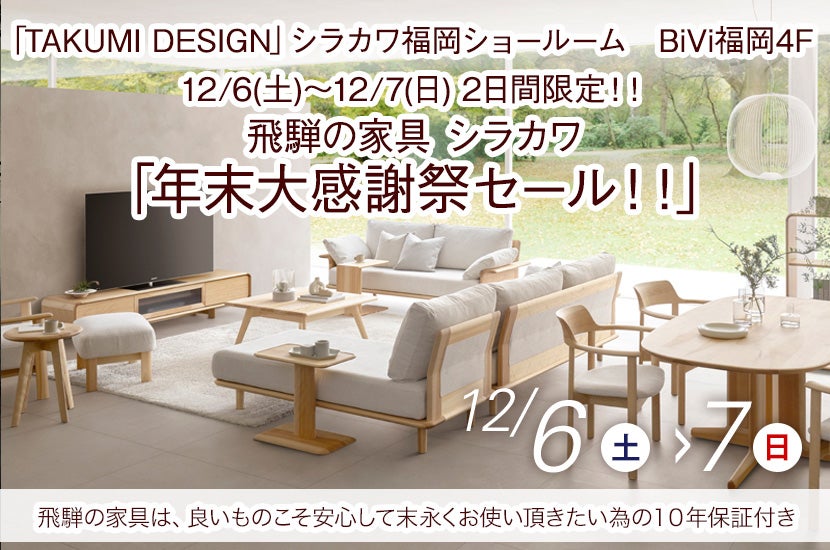 12/6(土)～12/7(日)  2日間限定！！飛騨の家具  シラカワ「年末大感謝祭セール！！ 」～シラカワ福岡ショールームにて～
