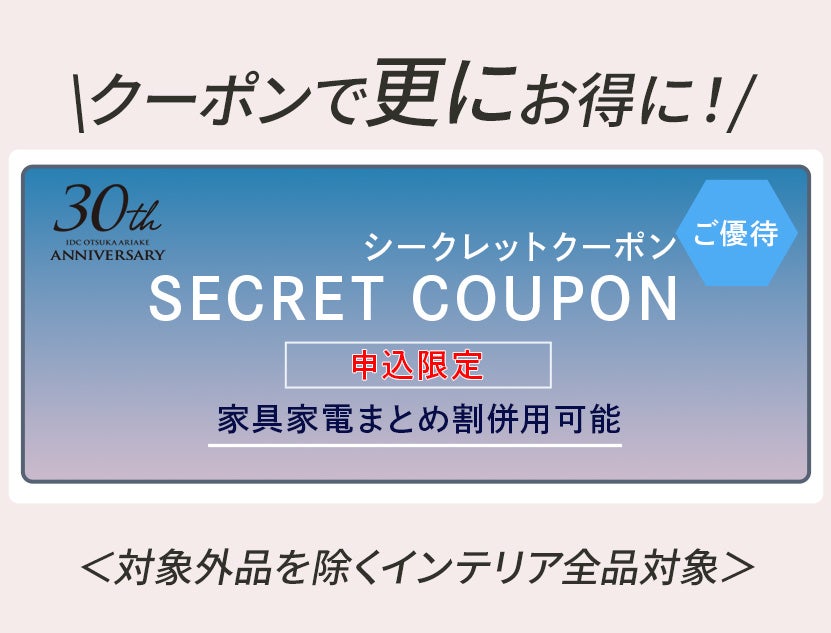 【セイルー申込限定】
シークレットクーポンプレゼント！
対象外品以外のインテリアが全品ご優待価格。