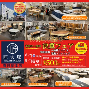 匠大塚 春日部本店 『10周年大感謝祭』 半期に一度の『決算フェア』特別企画『一枚板フェア』＆『電動ソファフェア』