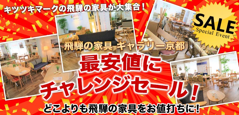 飛騨の家具ギャラリ－京都　最安値にチャレンジセール！