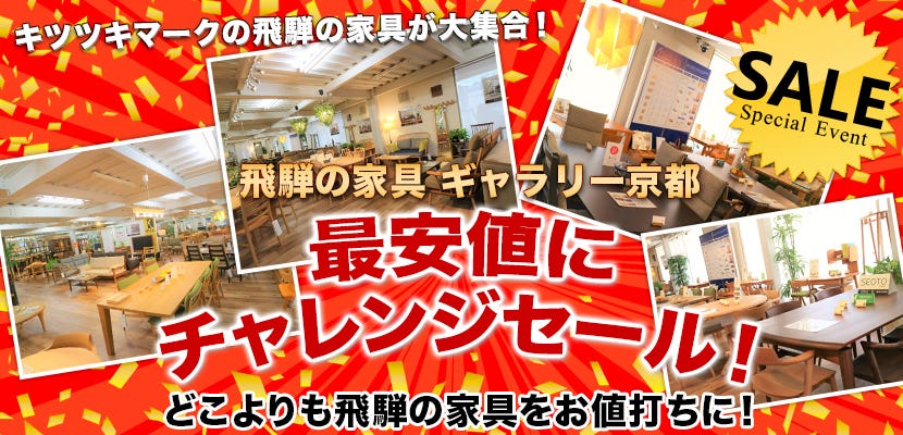飛騨の家具ギャラリ－京都　最安値にチャレンジセール！