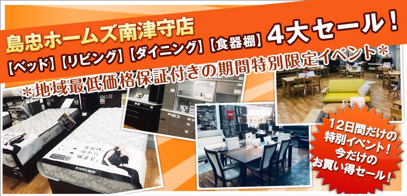 島忠ホームズ南津守店 【ベッド】【リビング】【ダイニング】【食器棚 】4大セール！｜大阪府のアウトレット家具(インテリア)のセール・イベント情報ならSeiloo