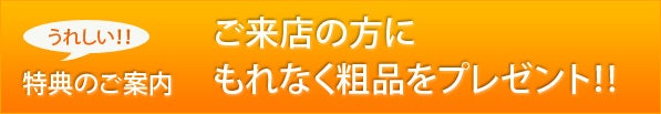 ご来店の方にもれなく粗品をプレゼント